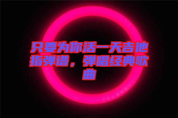 只要為你活一天吉他指彈譜，彈唱經典歌曲