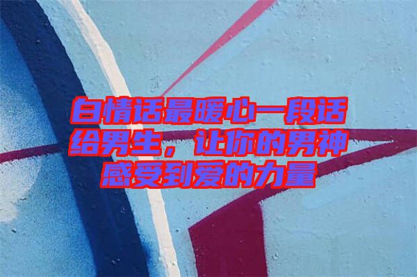 白情話最暖心一段話給男生，讓你的男神感受到愛(ài)的力量