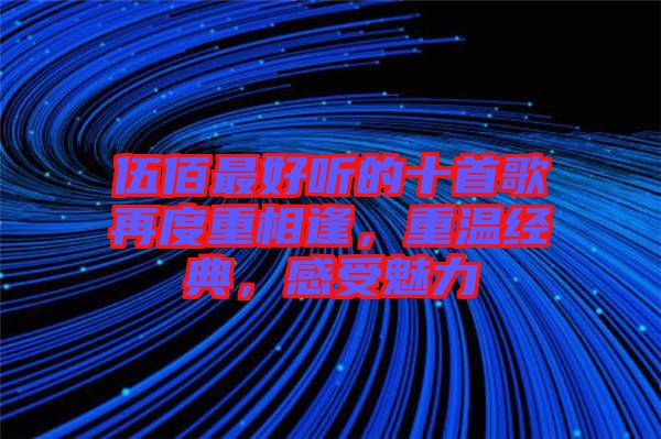 伍佰最好聽的十首歌再度重相逢，重溫經(jīng)典，感受魅力