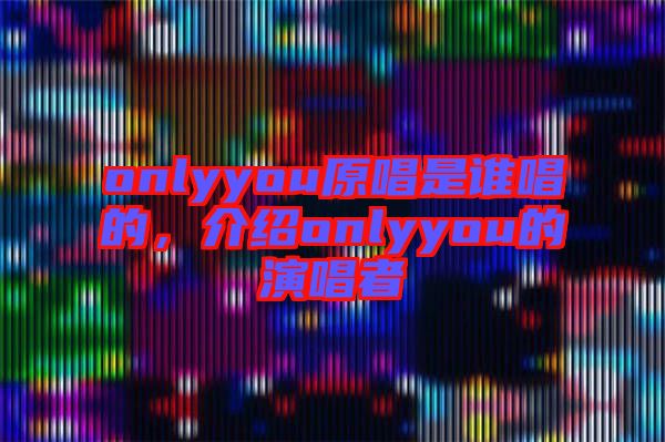 onlyyou原唱是誰唱的，介紹onlyyou的演唱者