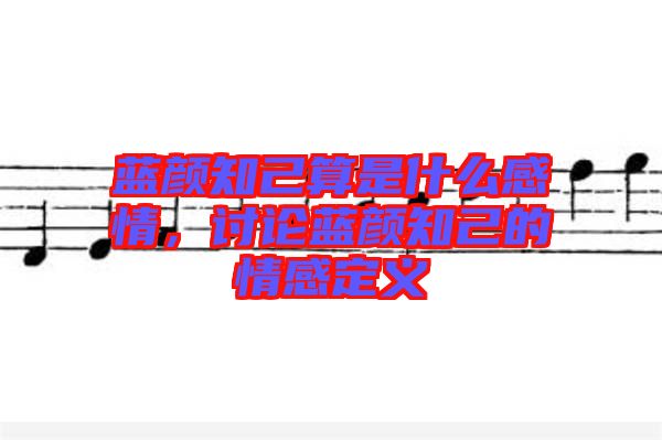 藍(lán)顏知己算是什么感情，討論藍(lán)顏知己的情感定義