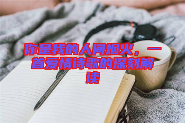 你是我的人間煙火，一首愛情詩歌的深刻解讀