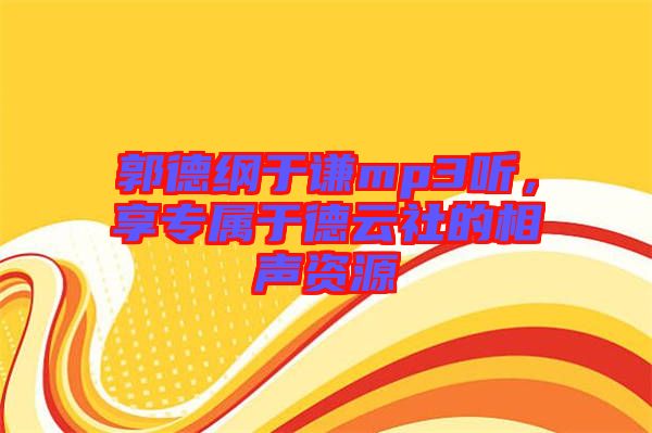 郭德綱于謙mp3聽，享專屬于德云社的相聲資源