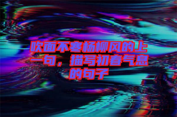 吹面不寒楊柳風的上一句，描寫初春氣息的句子