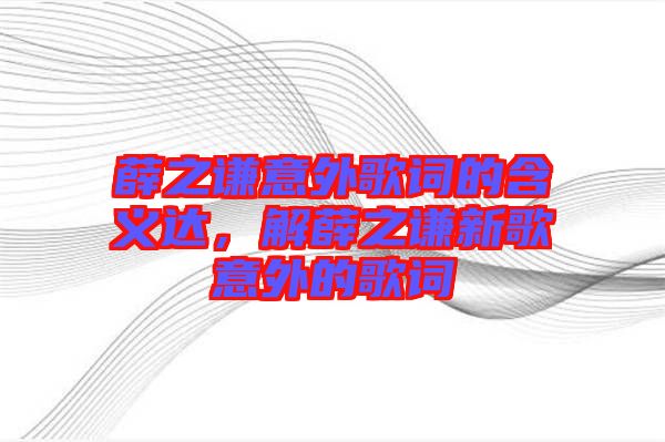 薛之謙意外歌詞的含義達，解薛之謙新歌意外的歌詞