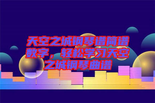 天空之城鋼琴譜簡(jiǎn)譜數(shù)字，輕松學(xué)習(xí)天空之城鋼琴曲譜