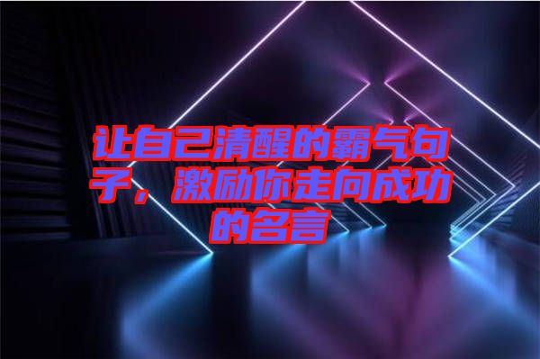 讓自己清醒的霸氣句子，激勵(lì)你走向成功的名言