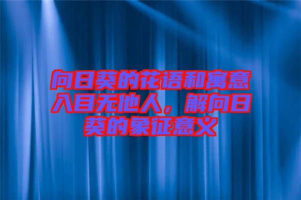向日葵的花語(yǔ)和寓意入目無(wú)他人，解向日葵的象征意義
