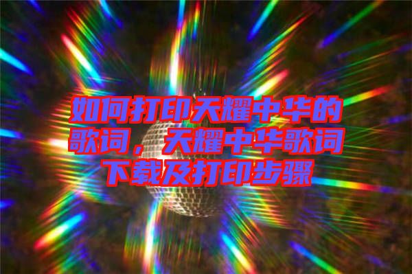 如何打印天耀中華的歌詞，天耀中華歌詞下載及打印步驟