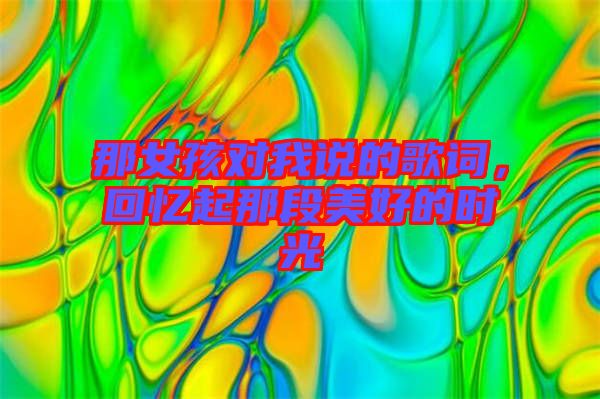 那女孩對(duì)我說的歌詞，回憶起那段美好的時(shí)光