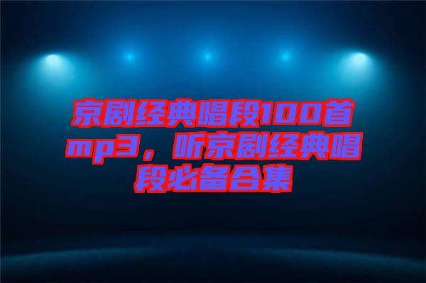 京劇經(jīng)典唱段100首mp3，聽京劇經(jīng)典唱段必備合集