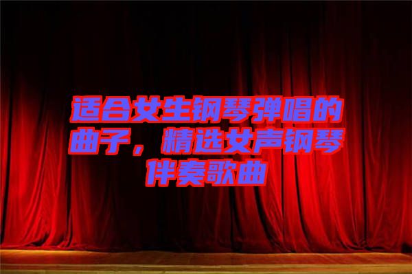 適合女生鋼琴彈唱的曲子，精選女聲鋼琴伴奏歌曲
