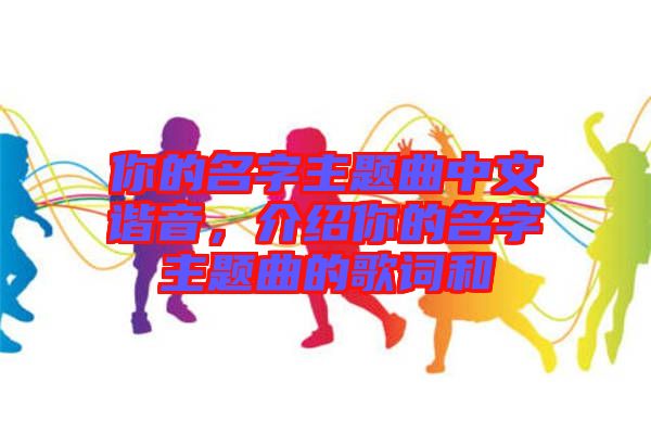 你的名字主題曲中文諧音，介紹你的名字主題曲的歌詞和