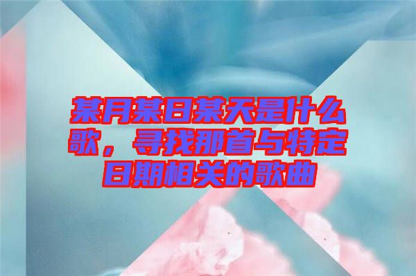 某月某日某天是什么歌，尋找那首與特定日期相關(guān)的歌曲