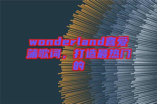 wonderland喜愛蒲歌詞，打造最熱門的