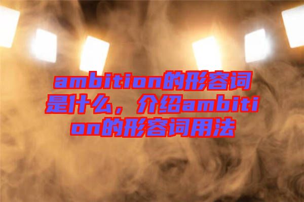 ambition的形容詞是什么，介紹ambition的形容詞用法