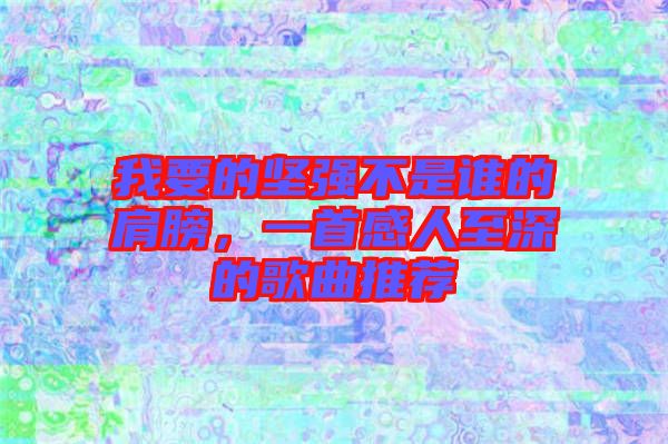 我要的堅(jiān)強(qiáng)不是誰的肩膀，一首感人至深的歌曲推薦