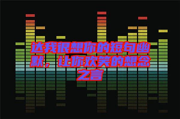 達(dá)我很想你的短句幽默，讓你歡笑的想念之言