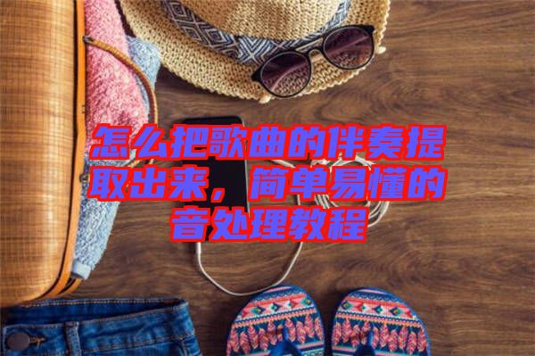 怎么把歌曲的伴奏提取出來，簡單易懂的音處理教程