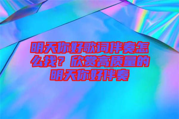 明天你好歌詞伴奏怎么找？欣賞高質(zhì)量的明天你好伴奏