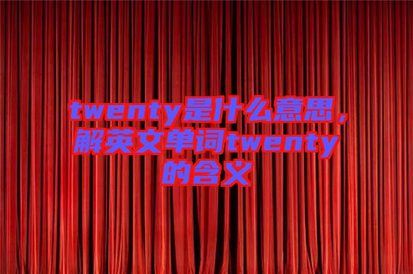 twenty是什么意思，解英文單詞twenty的含義