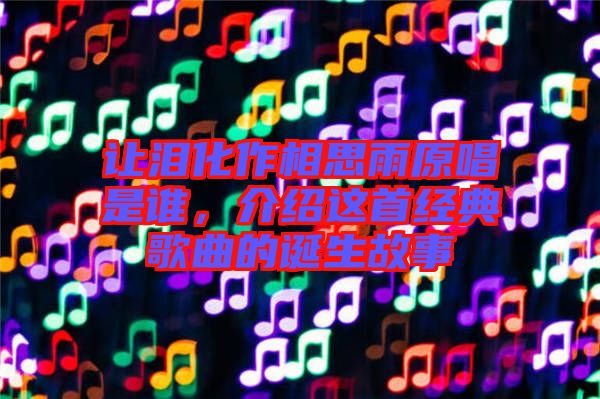 讓淚化作相思雨原唱是誰，介紹這首經(jīng)典歌曲的誕生故事