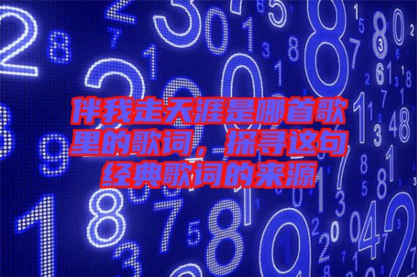 伴我走天涯是哪首歌里的歌詞，探尋這句經(jīng)典歌詞的來源