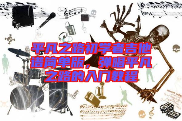 平凡之路初學者吉他譜簡單版，彈唱平凡之路的入門教程