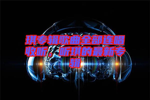 琪專輯歌曲全部連唱收聽，聽琪的最新專輯