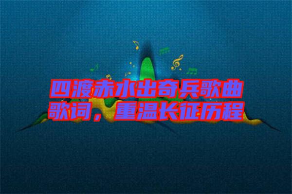 四渡赤水出奇兵歌曲歌詞，重溫長征歷程