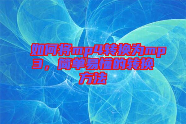 如何將mp4轉(zhuǎn)換為mp3，簡單易懂的轉(zhuǎn)換方法