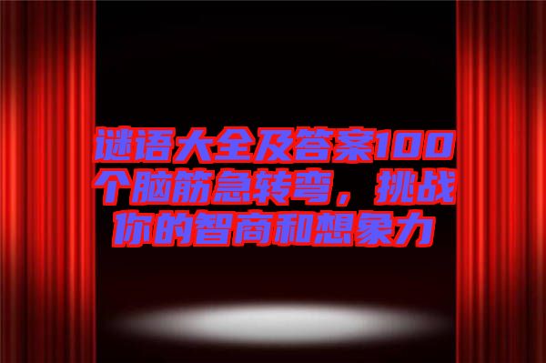 謎語大全及答案100個腦筋急轉彎，挑戰(zhàn)你的智商和想象力