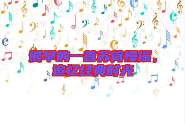 很早的一首蘇荷慢搖，追憶經(jīng)典時(shí)光