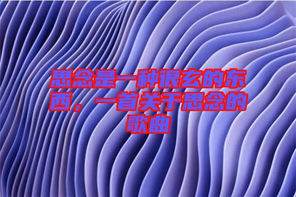 思念是一種很玄的東西，一首關(guān)于思念的歌曲
