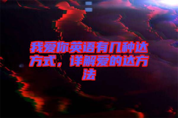 我愛你英語有幾種達(dá)方式，詳解愛的達(dá)方法