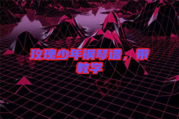 玫瑰少年鋼琴譜，帶教學(xué)