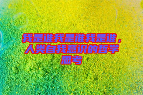 我是誰我是誰我是誰，人類自我意識(shí)的哲學(xué)思考