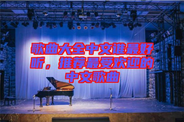 歌曲大全中文誰(shuí)最好聽(tīng)，推薦最受歡迎的中文歌曲