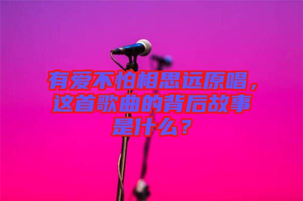 有愛不怕相思遠(yuǎn)原唱，這首歌曲的背后故事是什么？