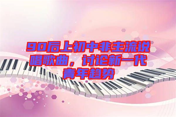 90后上初中非主流說唱歌曲，討論新一代青年趨勢(shì)
