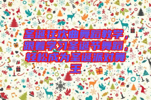 圣誕狂歡曲舞蹈教學(xué)，跟著學(xué)習(xí)圣誕節(jié)舞蹈，輕松成為圣誕派對舞王