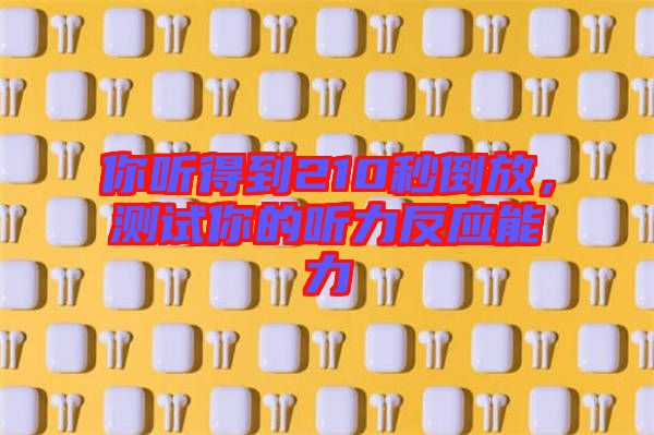 你聽得到210秒倒放，測試你的聽力反應(yīng)能力