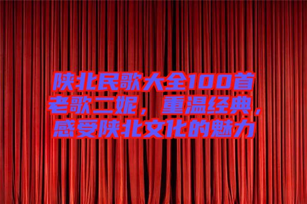 陜北民歌大全100首老歌二妮，重溫經(jīng)典，感受陜北文化的魅力