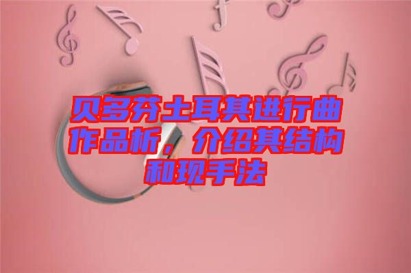 貝多芬土耳其進(jìn)行曲作品析，介紹其結(jié)構(gòu)和現(xiàn)手法