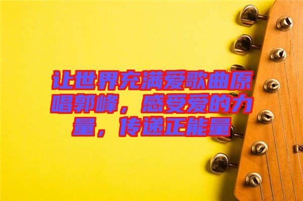 讓世界充滿愛歌曲原唱郭峰，感受愛的力量，傳遞正能量