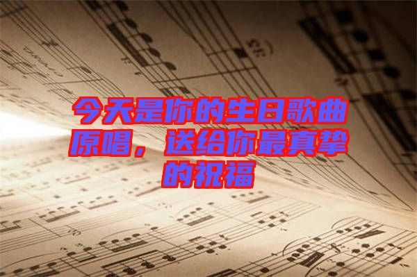 今天是你的生日歌曲原唱，送給你最真摯的祝福