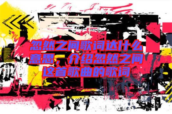 忽然之間歌詞達什么意思，介紹忽然之間這首歌曲的歌詞