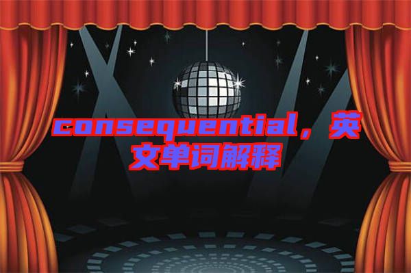 consequential，英文單詞解釋