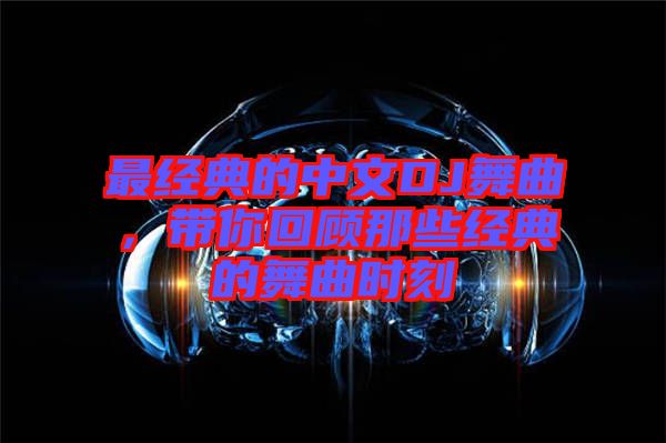 最經(jīng)典的中文DJ舞曲，帶你回顧那些經(jīng)典的舞曲時(shí)刻