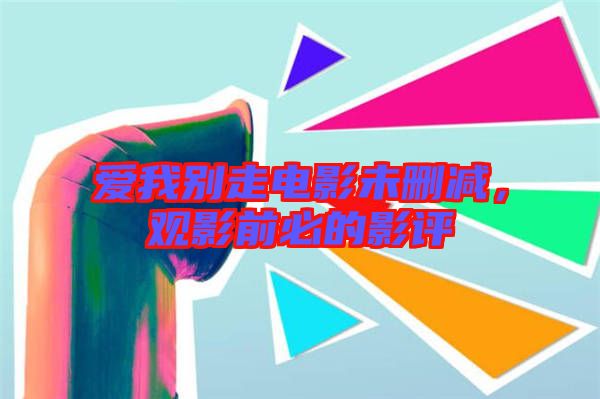 愛(ài)我別走電影未刪減，觀影前必的影評(píng)